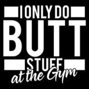 I Only Do Butt Stuff At The Gym